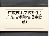 广东技术学校招生(广东技术院校招生简章)