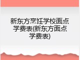 新东方烹饪学校面点学费表(新东方面点学费表)