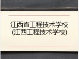江西省工程技术学校(江西工程技术学校)