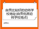 自贡比较好的幼师学校地址(自贡优质幼师学校地点)