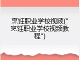 烹饪职业学校视频("烹饪职业学校视频教程")