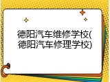 德阳汽车维修学校(德阳汽车修理学校)