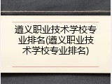 遵义职业技术学校专业排名(遵义职业技术学校专业排名)