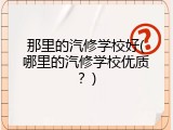 那里的汽修学校好(哪里的汽修学校优质？)