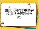 重庆大园汽车维修学校(重庆大园汽修学苑)