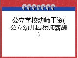 公立学校幼师工资(公立幼儿园教师薪酬)