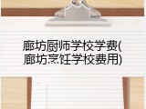 廊坊厨师学校学费(廊坊烹饪学校费用)