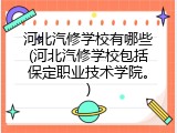 河北汽修学校有哪些(河北汽修学校包括保定职业技术学院。)
