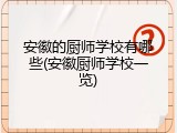 安徽的厨师学校有哪些(安徽厨师学校一览)