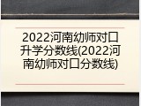 2022河南幼师对口升学分数线(2022河南幼师对口分数线)
