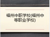 福州中职学校(福州中等职业学校)