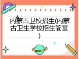 内蒙古卫校招生(内蒙古卫生学校招生简章)