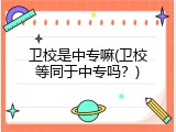 卫校是中专嘛(卫校等同于中专吗？)