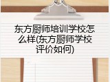 东方厨师培训学校怎么样(东方厨师学校评价如何)