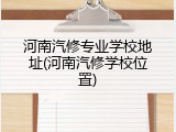 河南汽修专业学校地址(河南汽修学校位置)