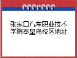 张家口汽车职业技术学院秦皇岛校区地址
