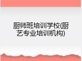 厨师班培训学校(厨艺专业培训机构)