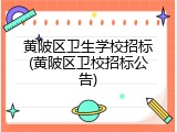 黄陂区卫生学校招标(黄陂区卫校招标公告)
