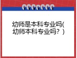 幼师是本科专业吗(幼师本科专业吗？)