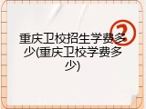 重庆卫校招生学费多少(重庆卫校学费多少)