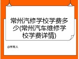 常州汽修学校学费多少(常州汽车维修学校学费详情)