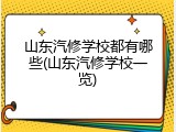 山东汽修学校都有哪些(山东汽修学校一览)