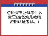 幼师资格证备考什么意思(准备幼儿教师资格认证考试。)