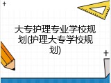 大专护理专业学校规划(护理大专学校规划)