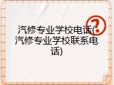 汽修专业学校电话(汽修专业学校联系电话)