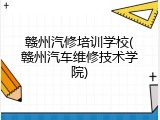 赣州汽修培训学校(赣州汽车维修技术学院)