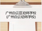 广州白云区幼师学校(广州白云幼师学校)