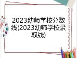 2023幼师学校分数线(2023幼师学校录取线)