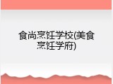 食尚烹饪学校(美食烹饪学府)
