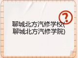 聊城北方汽修学校(聊城北方汽修学院)