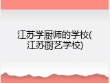江苏学厨师的学校(江苏厨艺学校)