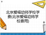 北京爱福幼师学校学费(北京爱福幼师学校费用)