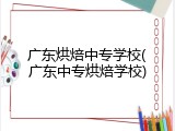 广东烘焙中专学校(广东中专烘焙学校)