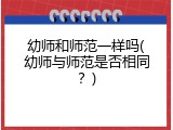 幼师和师范一样吗(幼师与师范是否相同？)