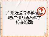广州万通汽修学校贴吧(广州万通汽修学校交流圈)