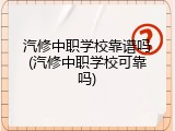 汽修中职学校靠谱吗(汽修中职学校可靠吗)