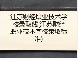 江苏财经职业技术学校录取线(江苏财经职业技术学校录取标准)