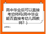 高中毕业后可以直接考幼师吗(高中毕业能否直接考幼儿园教师？)