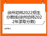 徐州幼师2022招生分数线(徐州幼师2022年录取分数)