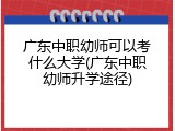 广东中职幼师可以考什么大学(广东中职幼师升学途径)