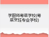 学厨师粤菜学校(粤菜烹饪专业学校)
