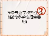 汽修专业学校招生价格(汽修学校招生费用)