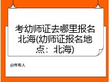 考幼师证去哪里报名北海(幼师证报名地点：北海)