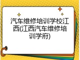 汽车维修培训学校江西(江西汽车维修培训学府)