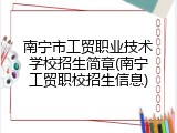 南宁市工贸职业技术学校招生简章(南宁工贸职校招生信息)