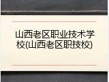 山西老区职业技术学校(山西老区职技校)